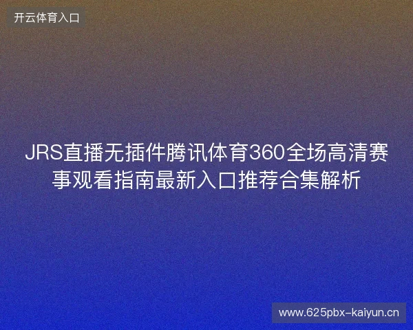 JRS直播无插件腾讯体育360全场高清赛事观看指南最新入口推荐合集解析