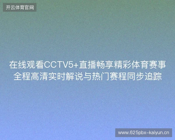 在线观看CCTV5+直播畅享精彩体育赛事全程高清实时解说与热门赛程同步追踪