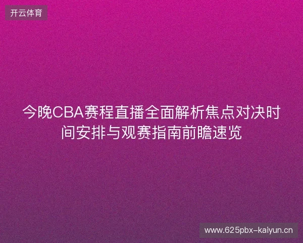 今晚CBA赛程直播全面解析焦点对决时间安排与观赛指南前瞻速览