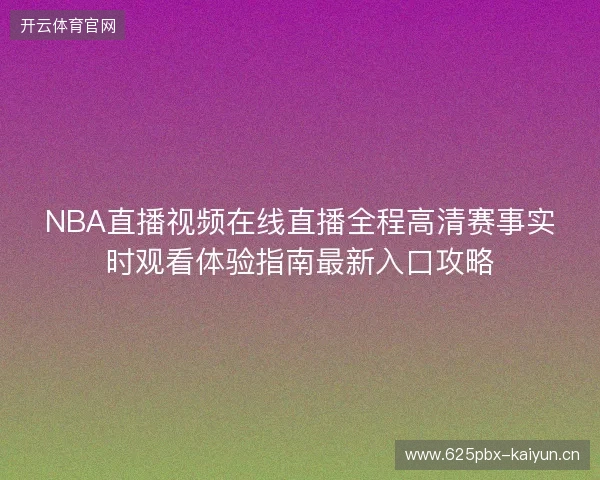 NBA直播视频在线直播全程高清赛事实时观看体验指南最新入口攻略