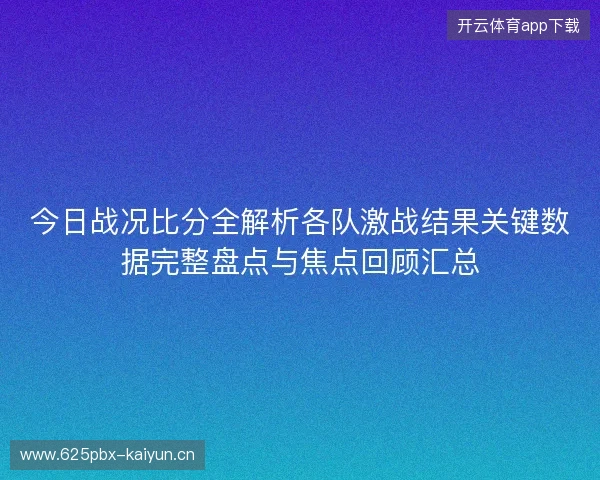 今日战况比分全解析各队激战结果关键数据完整盘点与焦点回顾汇总