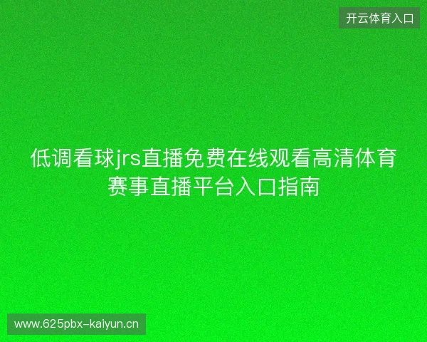低调看球jrs直播免费在线观看高清体育赛事直播平台入口指南
