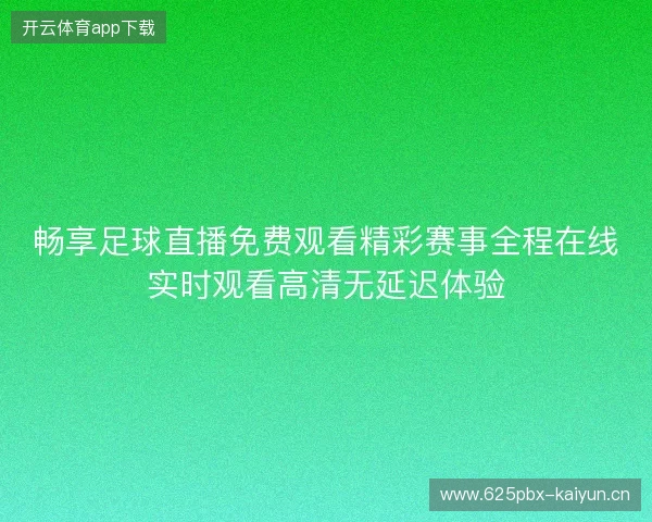 畅享足球直播免费观看精彩赛事全程在线实时观看高清无延迟体验