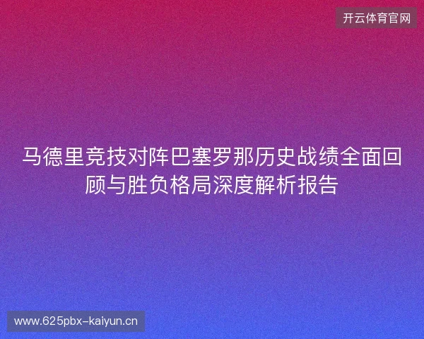马德里竞技对阵巴塞罗那历史战绩全面回顾与胜负格局深度解析报告