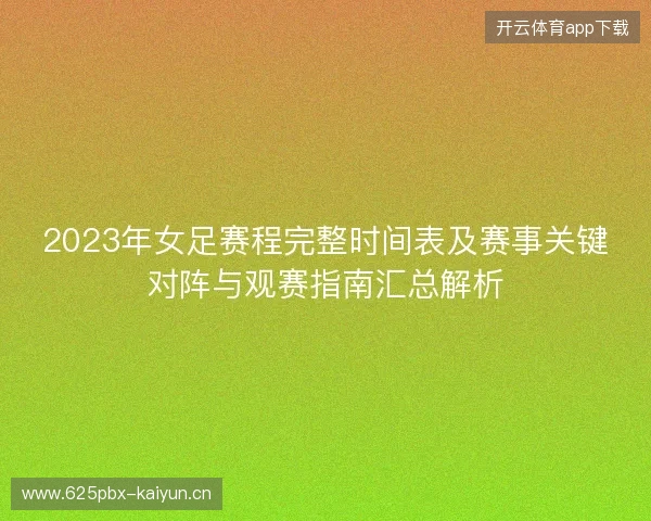 2023年女足赛程完整时间表及赛事关键对阵与观赛指南汇总解析