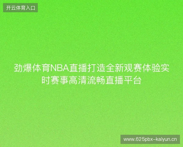 劲爆体育NBA直播打造全新观赛体验实时赛事高清流畅直播平台 劲爆体育NBA直播打造全新观赛体验实时赛事高清流畅直播平台