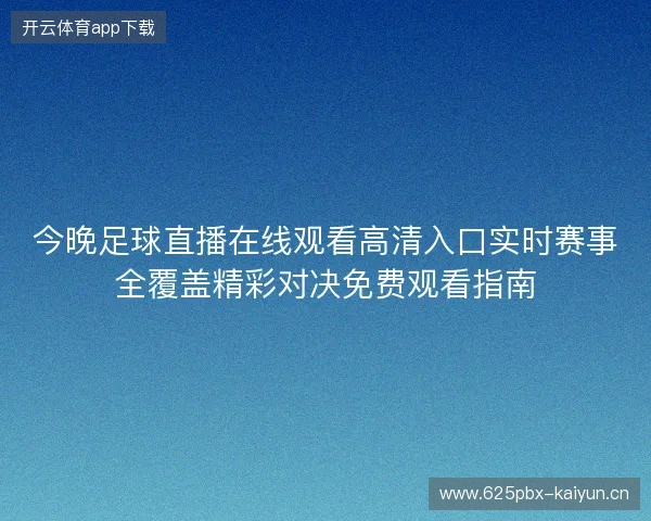 今晚足球直播在线观看高清入口实时赛事全覆盖精彩对决免费观看指南 今晚足球直播在线观看高清入口实时赛事全覆盖精彩对决免费观看指南