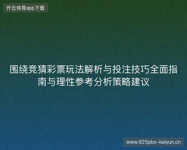 围绕竞猜彩票玩法解析与投注技巧全面指南与理性参考分析策略建议