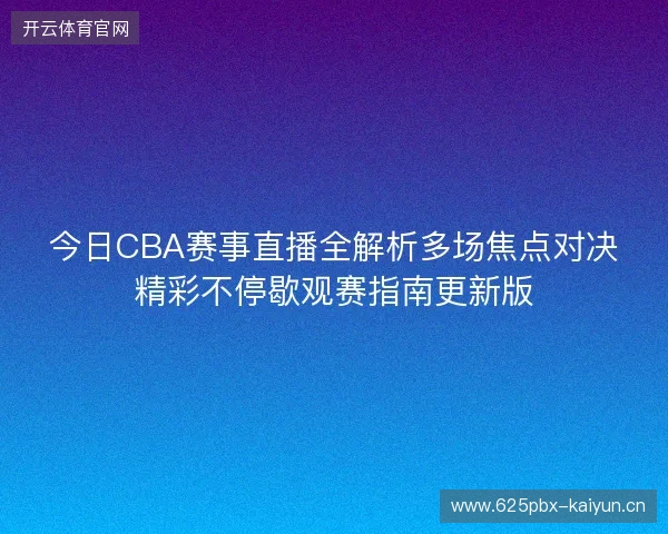 今日CBA赛事直播全解析多场焦点对决精彩不停歇观赛指南更新版 今日CBA赛事直播全解析多场焦点对决精彩不停歇观赛指南更新版