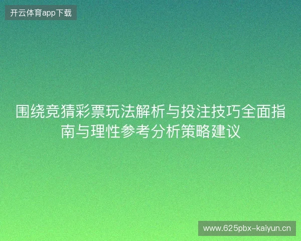 围绕竞猜彩票玩法解析与投注技巧全面指南与理性参考分析策略建议 围绕竞猜彩票玩法解析与投注技巧全面指南与理性参考分析策略建议