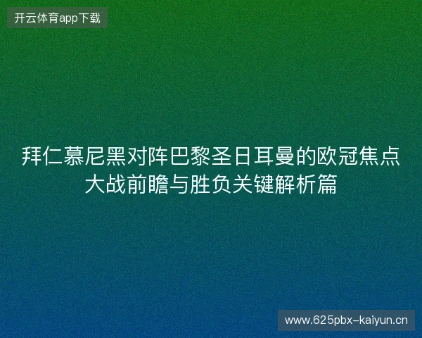 拜仁慕尼黑对阵巴黎圣日耳曼的欧冠焦点大战前瞻与胜负关键解析篇 拜仁慕尼黑对阵巴黎圣日耳曼的欧冠焦点大战前瞻与胜负关键解析篇