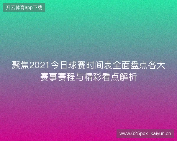 聚焦2021今日球赛时间表全面盘点各大赛事赛程与精彩看点解析 聚焦2021今日球赛时间表全面盘点各大赛事赛程与精彩看点解析