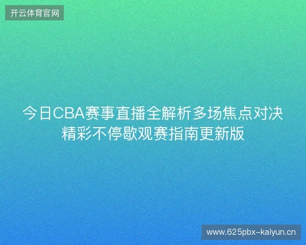今日CBA赛事直播全解析多场焦点对决精彩不停歇观赛指南更新版 今日CBA赛事直播全解析多场焦点对决精彩不停歇观赛指南更新版