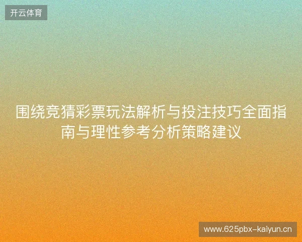围绕竞猜彩票玩法解析与投注技巧全面指南与理性参考分析策略建议 围绕竞猜彩票玩法解析与投注技巧全面指南与理性参考分析策略建议
