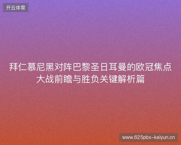拜仁慕尼黑对阵巴黎圣日耳曼的欧冠焦点大战前瞻与胜负关键解析篇 拜仁慕尼黑对阵巴黎圣日耳曼的欧冠焦点大战前瞻与胜负关键解析篇