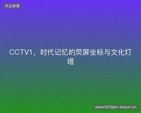 CCTV1，时代记忆的荧屏坐标与文化灯塔