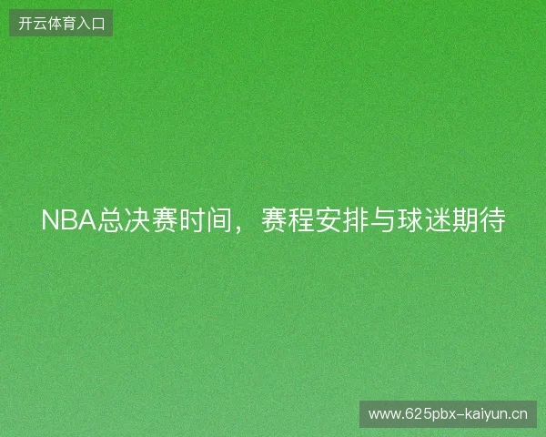 NBA总决赛时间，赛程安排与球迷期待