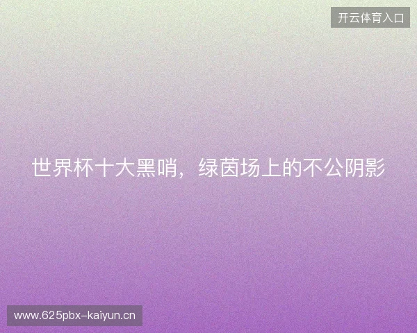 世界杯十大黑哨，绿茵场上的不公阴影