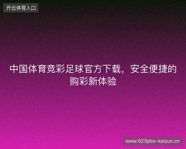 中国体育竞彩足球官方下载，安全便捷的购彩新体验