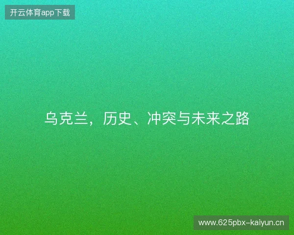 乌克兰，历史、冲突与未来之路