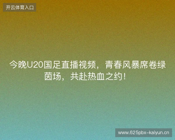 今晚U20国足直播视频，青春风暴席卷绿茵场，共赴热血之约！